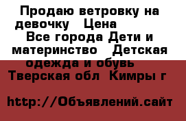 Продаю ветровку на девочку › Цена ­ 1 000 - Все города Дети и материнство » Детская одежда и обувь   . Тверская обл.,Кимры г.